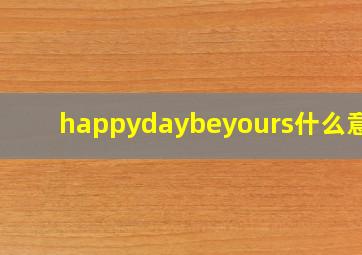 happydaybeyours什么意思