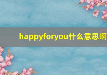 happyforyou什么意思啊