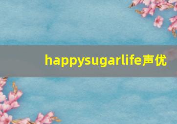 happysugarlife声优