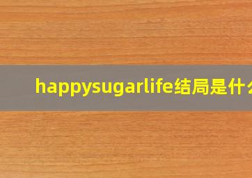 happysugarlife结局是什么