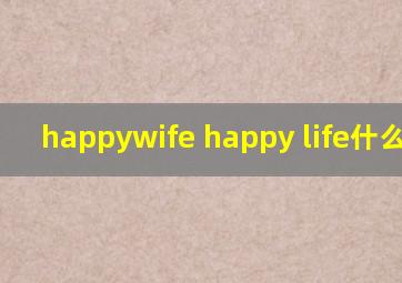 happywife happy life什么意思