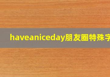 haveaniceday朋友圈特殊字体