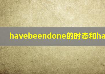 havebeendone的时态和have done