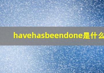 havehasbeendone是什么时态