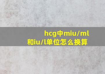 hcg中miu/ml和iu/l单位怎么换算