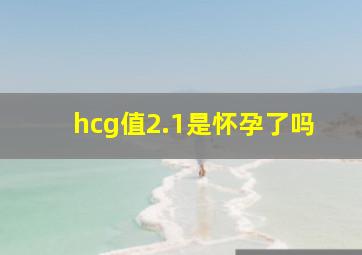 hcg值2.1是怀孕了吗