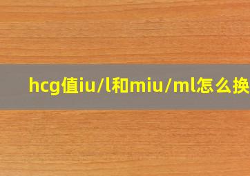 hcg值iu/l和miu/ml怎么换算