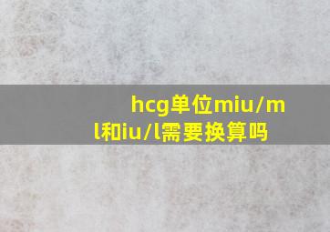 hcg单位miu/ml和iu/l需要换算吗