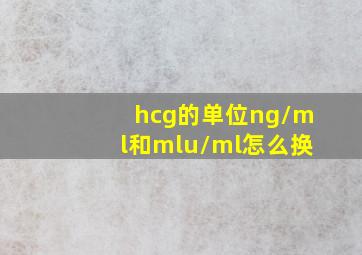 hcg的单位ng/ml和mlu/ml怎么换