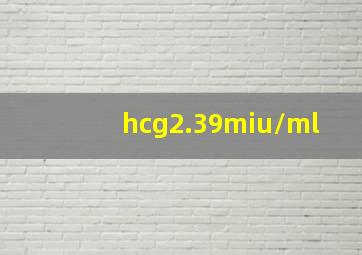 hcg2.39miu/ml