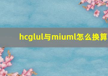 hcglul与miuml怎么换算