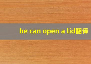 he can open a lid翻译