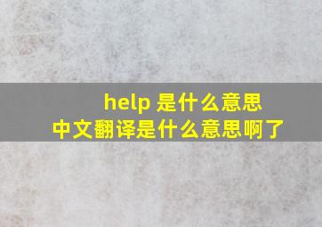 help 是什么意思中文翻译是什么意思啊了