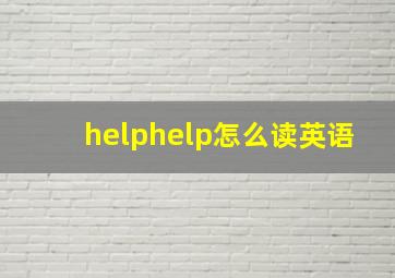 helphelp怎么读英语