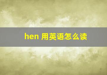 hen 用英语怎么读