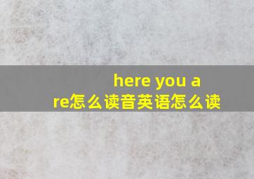 here you are怎么读音英语怎么读