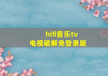 hifi音乐tv电视破解免登录版