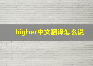 higher中文翻译怎么说