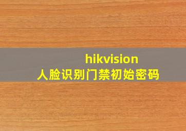 hikvision人脸识别门禁初始密码