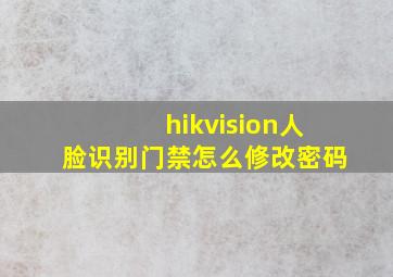 hikvision人脸识别门禁怎么修改密码