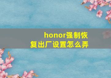 honor强制恢复出厂设置怎么弄