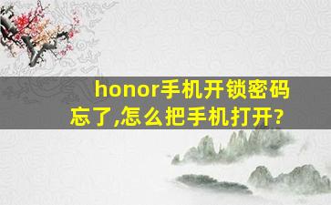 honor手机开锁密码忘了,怎么把手机打开?