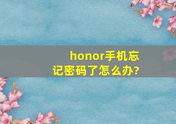 honor手机忘记密码了怎么办?