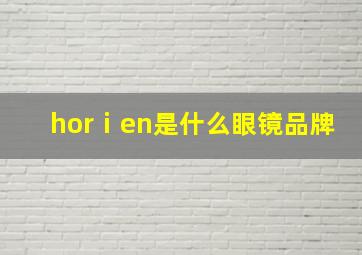 horⅰen是什么眼镜品牌