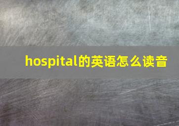 hospital的英语怎么读音