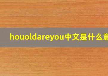 houoldareyou中文是什么意思