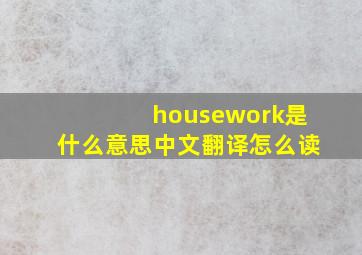 housework是什么意思中文翻译怎么读