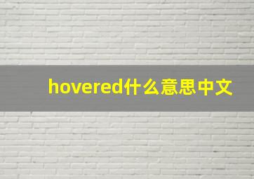 hovered什么意思中文