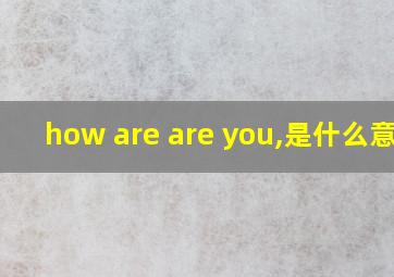 how are are you,是什么意思