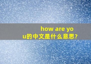 how are you的中文是什么意思?