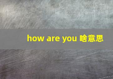 how are you 啥意思