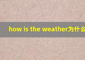 how is the weather为什么用is