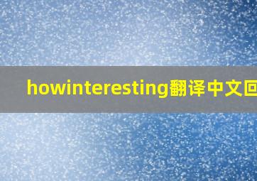 howinteresting翻译中文回答