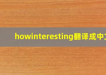 howinteresting翻译成中文