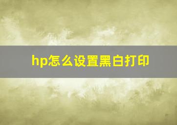 hp怎么设置黑白打印