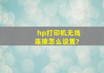 hp打印机无线连接怎么设置?