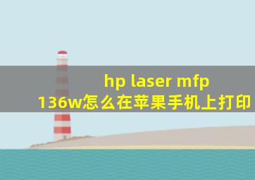 hp laser mfp 136w怎么在苹果手机上打印