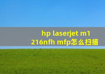 hp laserjet m1216nfh mfp怎么扫描