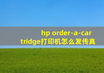 hp order-a-cartridge打印机怎么发传真