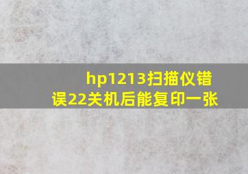 hp1213扫描仪错误22关机后能复印一张