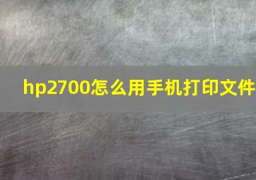 hp2700怎么用手机打印文件