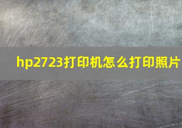 hp2723打印机怎么打印照片