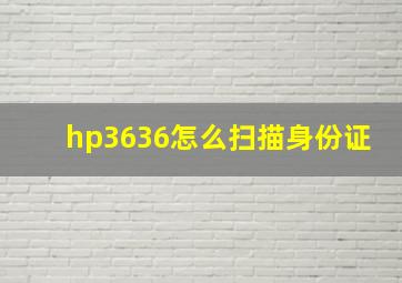 hp3636怎么扫描身份证