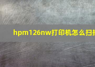 hpm126nw打印机怎么扫描