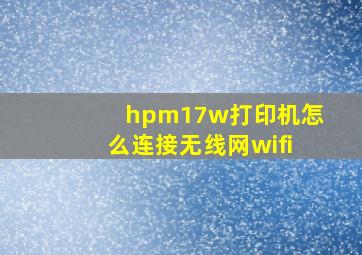 hpm17w打印机怎么连接无线网wifi