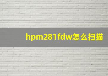 hpm281fdw怎么扫描